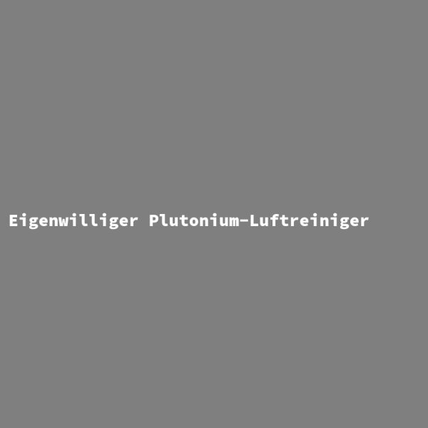 Eigenwilliger Plutonium-Luftreiniger