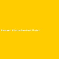 Enormer Plutonium-Ventilator