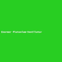 Enormer Plutonium-Ventilator