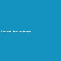 Enormes Bronze-Messer