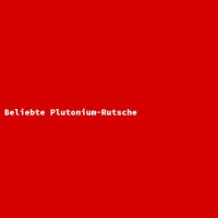Beliebte Plutonium-Rutsche